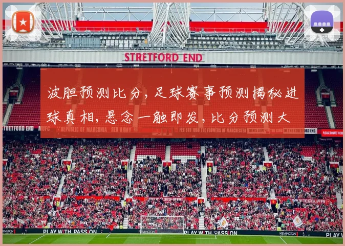 波胆预测比分,足球赛事预测揭秘进球真相,悬念一触即发,比分预测大揭秘,谁将笑到最后